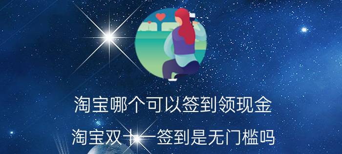 淘宝哪个可以签到领现金 淘宝双十一签到是无门槛吗？